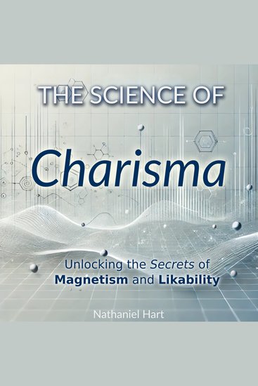 The Science of Charisma - Unlocking the Secrets of Magnetism and Likability - cover