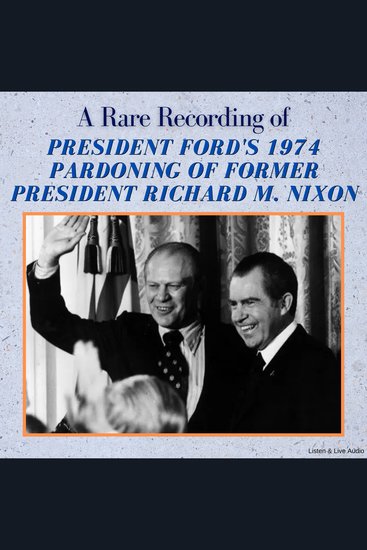 A Rare Recording of President Ford's 1974 Pardoning of Former President Richard M Nixon - cover
