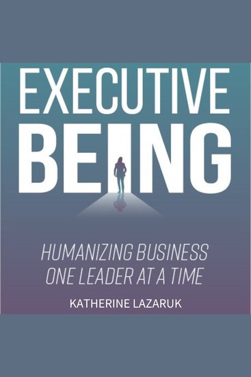 Executive Being - Humanizing Business One Leader at a Time - cover