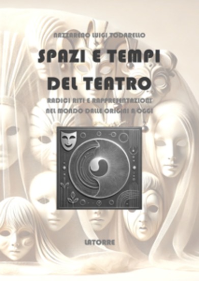 Spazi e Tempi del Teatro - Radici riti e rappresentazioni nel mondo dalle origini a oggi - cover