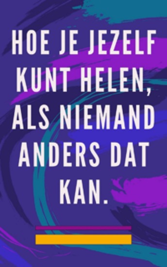 Hoe je jezelf kunt helen als niemand anders dat kan - Zelfhelende methode voor ziel en geest en trek alles aan wat goed en mooi is - cover