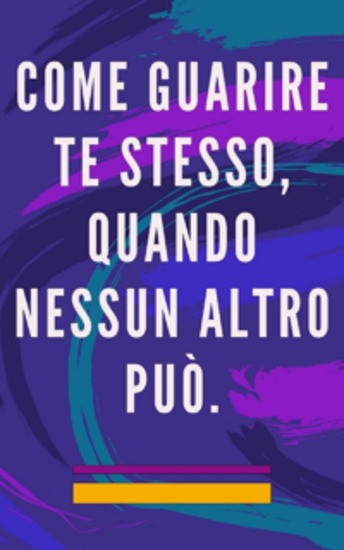 Come guarire te stesso quando nessun altro può - Metodo di autoguarigione per l'anima e lo spirito e attrae tutto ciò che è buono e bello - cover