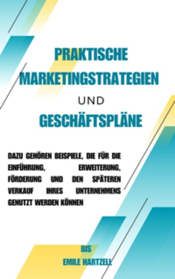 Praktische Marketingstrategien und Geschäftspläne - Dazu gehören Beispiele die für die Einführung Erweiterung Förderung und den späteren Verkauf Ihres Unternehmens genutzt werden können - cover