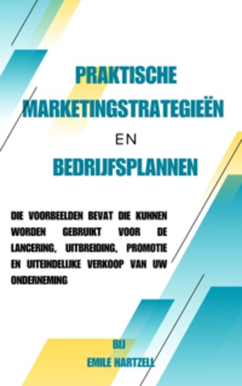 Praktische marketingstrategieën en bedrijfsplannen - die voorbeelden bevat die kunnen worden gebruikt voor de lancering uitbreiding promotie en uiteindelijke verkoop van uw onderneming - cover