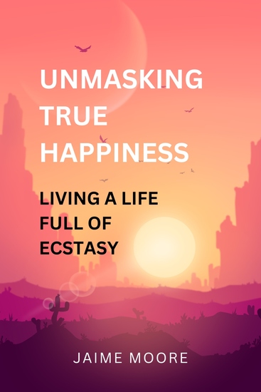 Unmasking True Happiness - Living a Life Full of Ecstasy - cover