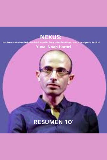 Resumen 10´ NEXUS - Una Breve Historia de las Redes de Información desde la Edad de Piedra hasta la Inteligencia Artificial - cover