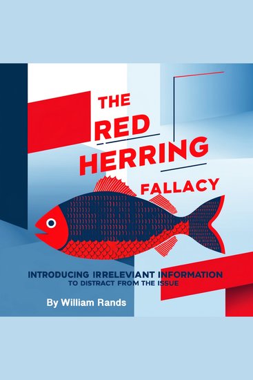 The Red Herring Fallacy - Introducing Irrelevant Information to Distract from the Issue - cover