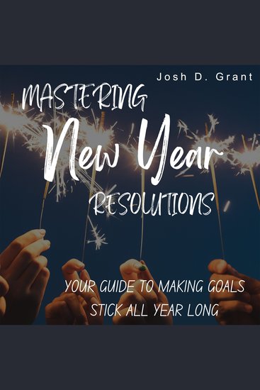 Mastering New Year Resolutions - Your Guide to Making Goals Stick All Year Long - cover