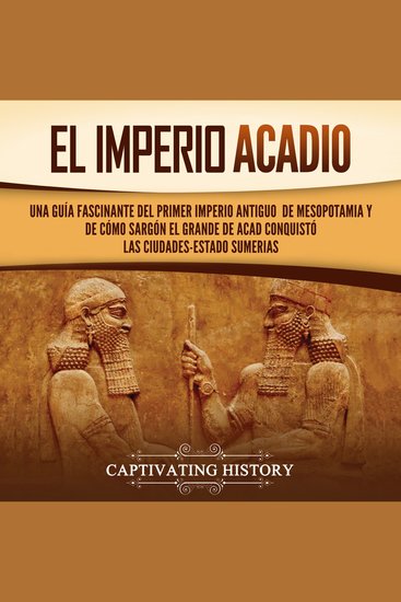 El Imperio acadio: Una guía fascinante del primer imperio antiguo de Mesopotamia y de cómo Sargón el Grande de Acad conquistó las ciudades-estado sumerias - cover