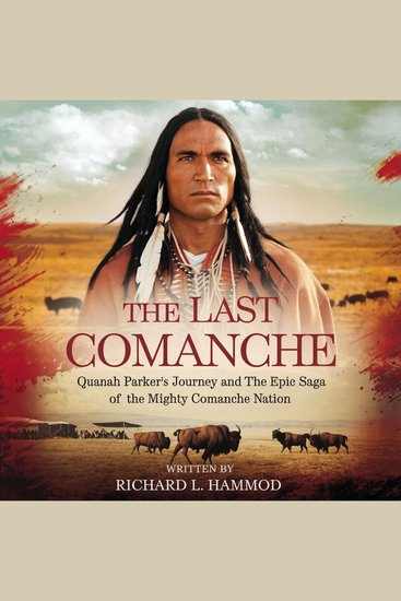 Last Comanche The: Quanah Parker's Journey and the Epic Saga of the Mighty Comanche Nation - Quanah Parker the Comanche Wars and the Legacy of Native American History - cover