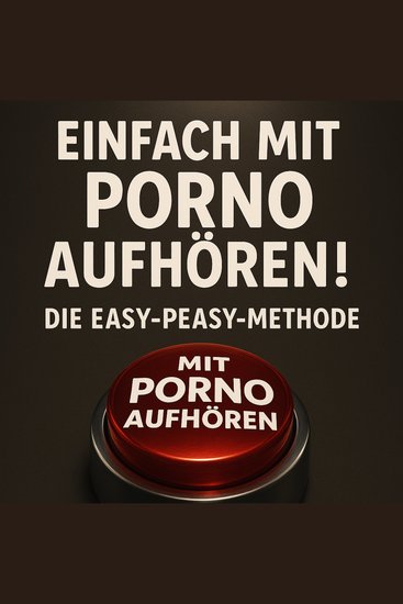 Einfach mit Porno aufhören! Die Easy-Peasy-Methode - Sofort schmerzlos und dauerhaft deine Online-Sexsucht beenden ohne Willenskraft Verlust oder Verzicht - cover
