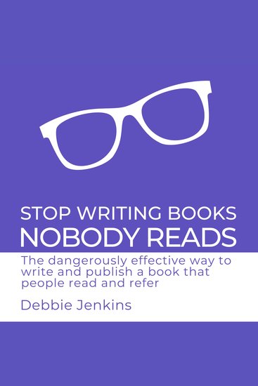 Stop Writing Books Nobody Reads - The dangerously effective way to write and publish a book that people read and refer - cover