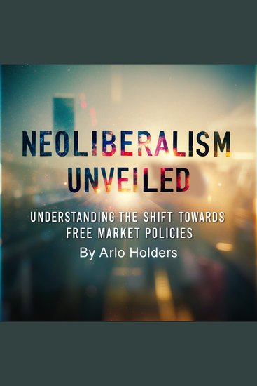 Neoliberalism Unveiled - Understanding the Shift Towards Free Market Policies - cover