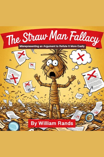 The Straw Man Fallacy - Misrepresenting an Argument to Refute It More Easily - cover