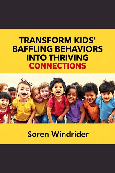 Transform Kids' Baffling Behaviors into Thriving Connections - "Revolutionize your parenting! Discover dynamic audio lessons to turn baffling behaviors into flourishing relationships" - cover