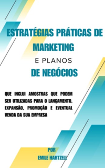 Estratégias práticas de marketing e planos de negócios - que inclui amostras que podem ser utilizadas para o lançamento expansão promoção e eventual venda da sua empresa - cover