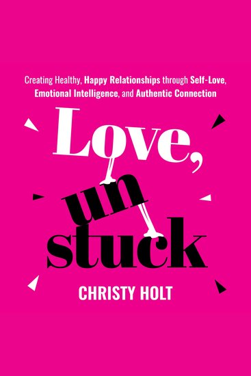 Love Unstuck - Creating Healthy Happy Relationships through Self-Love Emotional Intelligence and Authentic Connection - cover