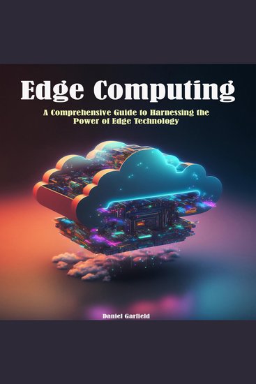 Edge Computing - A Comprehensive Guide to Harnessing the Power of Edge Technology - cover