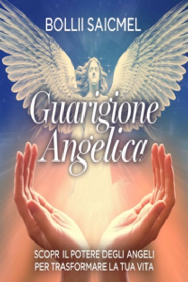 Guarigione Angelica: Scopri il Potere degli Angeli per Trasformare la Tua Vita - cover