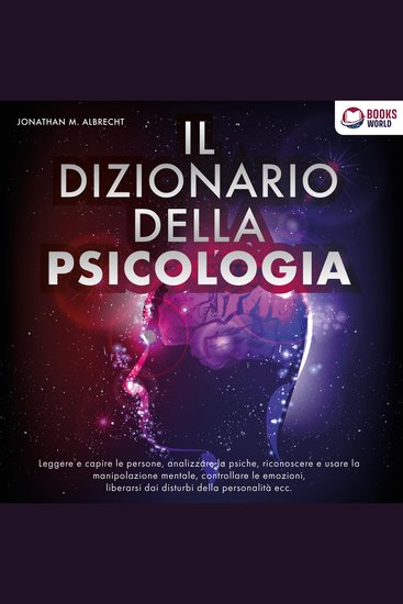 IL DIZIONARIO DELLA PSICOLOGIA: Leggere e capire le persone analizzare la psiche riconoscere e usare la manipolazione mentale controllare le emozioni liberarsi dai disturbi della personalità ecc - cover