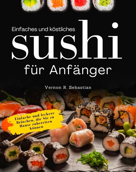 Einfaches und köstliches Sushi für Anfänger - Einfache und leckere Brötchen die Sie zu Hause zubereiten können - cover