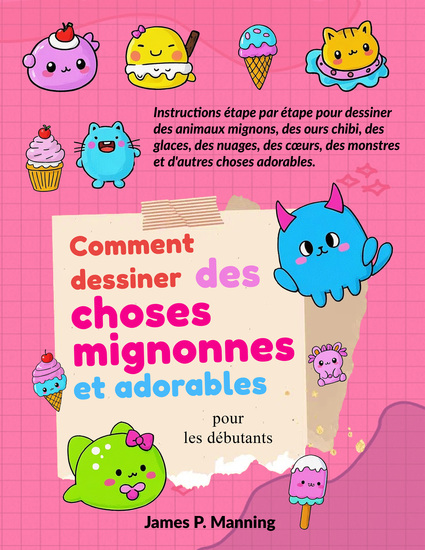 Comment dessiner des choses mignonnes et adorables pour les débutants - Instructions étape par étape pour dessiner des animaux mignons des ours chibi des glaces des nuages des cœurs des monstres et d'autres choses adorables - cover