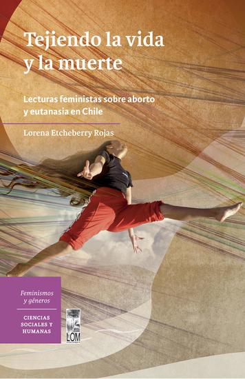 Tejiendo la vida y la muerte - Lecturas feministas sobre aborto y eutanasia en Santiago de Chile - cover