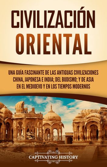 Civilización oriental - Una guía fascinante de las antiguas civilizaciones china japonesa e india; del budismo; y de Asia en el Medioevo y en los tiempos modernos - cover