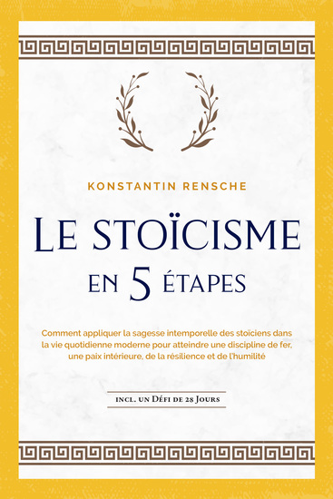 Le stoïcisme en 5 étapes: Comment appliquer la sagesse intemporelle des stoïciens dans la vie quotidienne moderne pour atteindre une discipline de fer une paix intérieure de la résilience et de l'humilité | incl un défi de 28 jours - cover