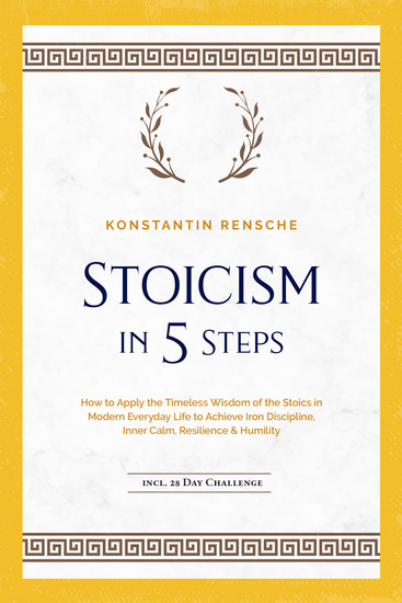 Stoicism in 5 Steps: How to Apply the Timeless Wisdom of the Stoics in Modern Everyday Life to Achieve Iron Discipline Inner Calm Resilience & Humility | incl a 28-Day Challenge - cover
