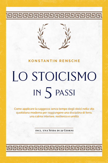Lo stoicismo in 5 passi: Come applicare la saggezza senza tempo degli stoici nella vita quotidiana moderna per raggiungere una disciplina di ferro una calma interiore resilienza e umiltà | incl una sfida di 28 giorni - cover