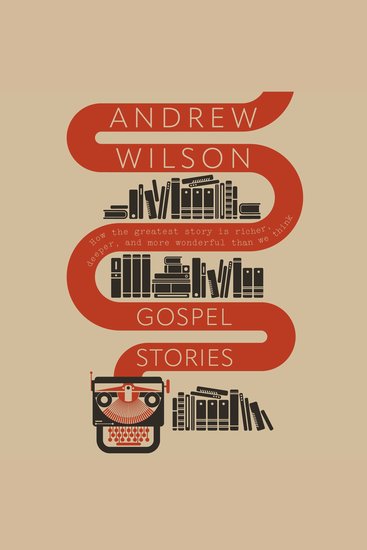 Gospel Stories - How the Greatest Story is Richer Deeper and More Wonderful Than We Think - cover