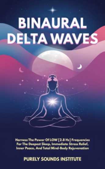 Binaural Delta Waves: Harness The Power Of Low [28 Hz] Frequencies For The Deepest Sleep Immediate Stress Relief Inner Peace And Total Mind-Body Rejuvenation - cover