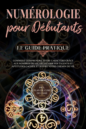 Numérologie pour débutants - Le guide pratique: Comment comprendre votre caractère grâce aux nombres de vie découvrir vos talents et aptitudes cachés et suivre votre chemin de vie | incl plan de cure de l'âme - cover