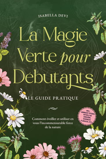 La magie verte pour débutants - Le guide pratique: Comment éveiller et utiliser en vous l'incommensurable force de la nature | incl animaux totems rituels de sorcière essences florales etc - cover