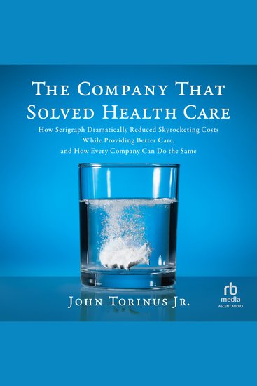 The Company That Solved Healthcare - How Serigraph Dramatically Reduced Skyrocketing Costs While Providing Better Care and How Every Company Can Do the Same - cover