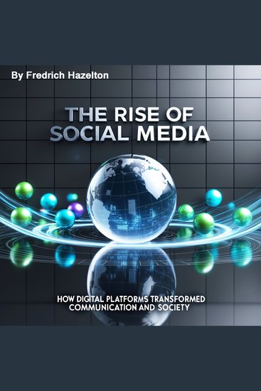 The Rise of Social Media - How Digital Platforms Transformed Communication and Society - cover