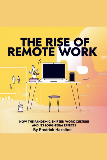 The Rise of Remote Work - How the Pandemic Shifted Work Culture and Its Long-Term Effects - cover