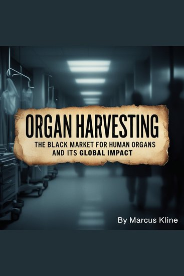 Organ Harvesting - The Black Market for Human Organs and Its Global Impact - cover