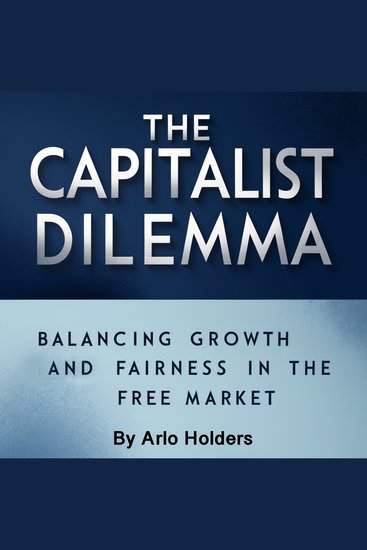 The Capital Dilemma - Balancing Growth and Fairness in the Free Market - cover