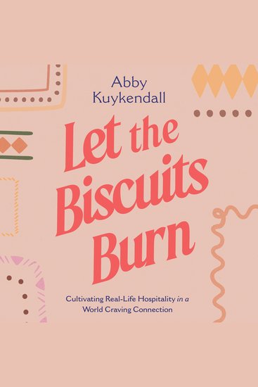 Let the Biscuits Burn - Cultivating Real-Life Hospitality in a World Craving Connection - cover