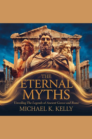 Eternal Myths The: Unveiling the Legends of Ancient Greece and Rome - Exploring the Gods Heroes and Legends That Shaped Western Civilization - cover