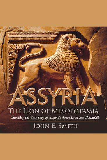 Lion of Mesopotamia The: Unveiling the Epic Saga of Assyria's Ascendance and Downfall - The Untold Story of the First Great Empire in History - cover