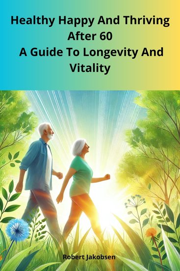 Healthy Happy And Thriving After 60 A Guide To Longevity And Vitality - cover