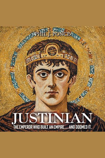 Justinian: The Emperor Who Built an Empire… and Doomed It - The Ambition Triumphs and Tragedies of Byzantium’s Greatest Emperor - cover