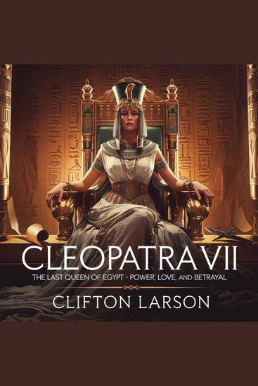 Cleopatra VII: The Last Queen of Egypt – Power Love and Betrayal - The Untold Story of Cleopatra’s Rise Her Love Affairs with Caesar & Mark Antony and Her Tragic Fall - cover
