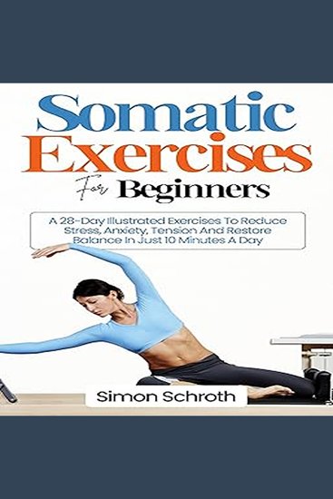 Somatic Exercises For Beginners - A 28-Day Illustrated Exercises To Reduce Stress Anxiety Tension And Restore Balance In Just 10 Minutes A Day - cover