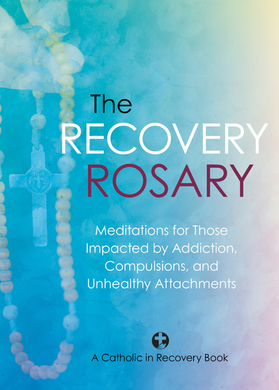 The Recovery Rosary - Meditations for Those Impacted by Addiction Compulsions and Unhealthy Attachments - cover