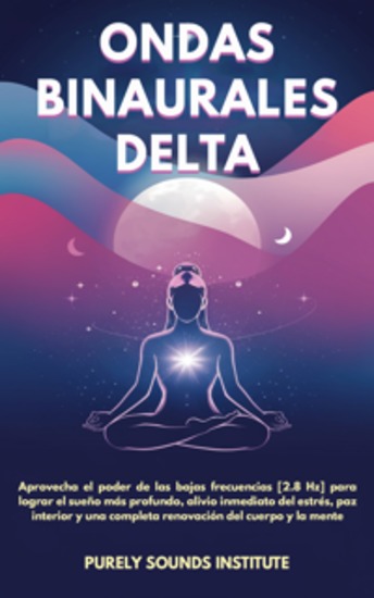 Ondas binaurales delta: Aprovecha el poder de las bajas frecuencias [28 Hz] para lograr el sueño más profundo alivio inmediato del estrés paz interior y una completa renovación del cuerpo y la mente - cover