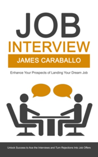 Job Interview: Enhance Your Prospects of Landing Your Dream Job - Unlock Success to Ace the Interviews and Turn Rejections Into Job Offers - cover